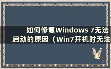 如何修复Windows 7无法启动的原因（Win7开机时无法启动）